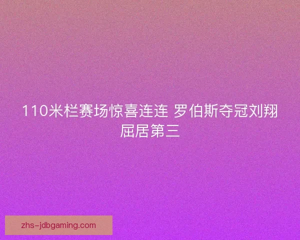 110米栏赛场惊喜连连 罗伯斯夺冠刘翔屈居第三